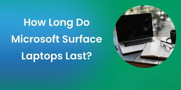 How Long Do Microsoft Surface Laptops Last