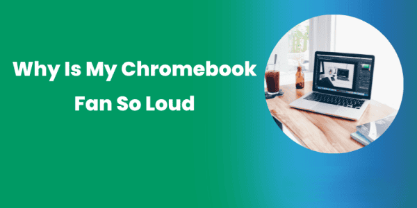 Why Is My Chromebook Fan So Loud