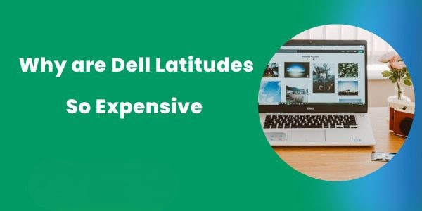 Why are Dell Latitudes So Expensive