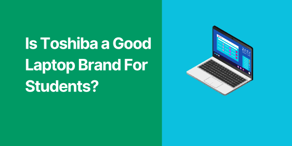 Is Toshiba a Good Laptop Brand For Students?