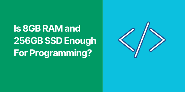 Is 8GB RAM and 256GB SSD Enough For Programming?