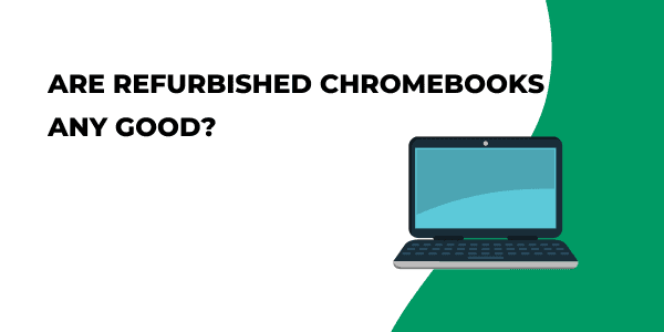 Are Refurbished Chromebooks Any Good? How Reliable They Are