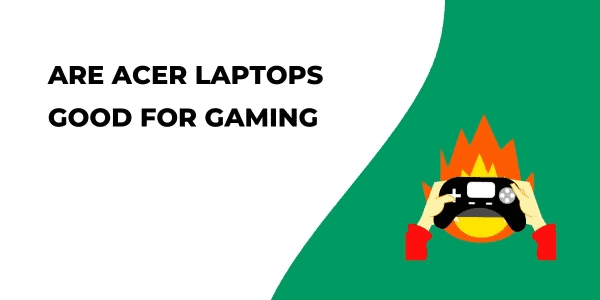 Are Acer Laptops Good For Gaming?